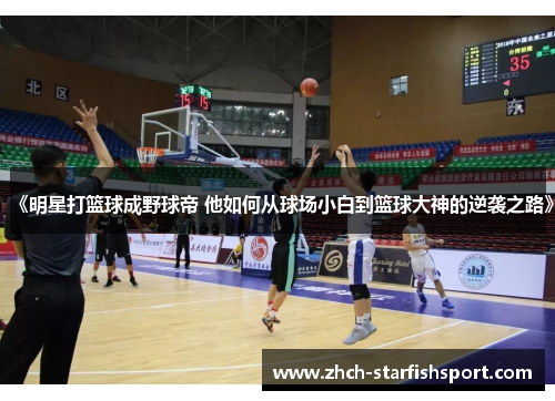《明星打篮球成野球帝 他如何从球场小白到篮球大神的逆袭之路》