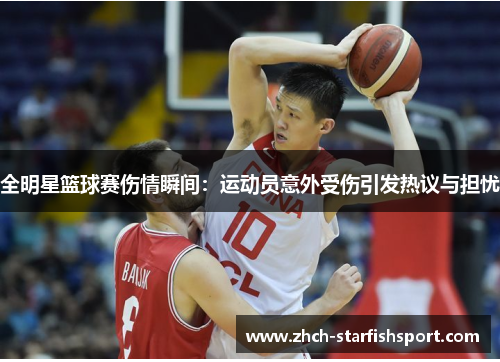 全明星篮球赛伤情瞬间：运动员意外受伤引发热议与担忧