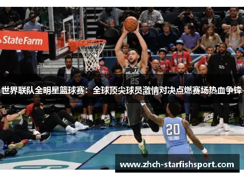 世界联队全明星篮球赛：全球顶尖球员激情对决点燃赛场热血争锋