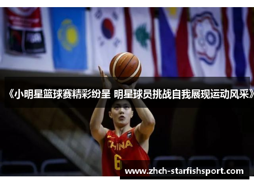 《小明星篮球赛精彩纷呈 明星球员挑战自我展现运动风采》