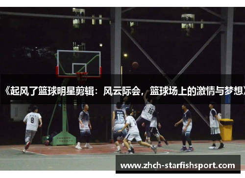 《起风了篮球明星剪辑：风云际会，篮球场上的激情与梦想》