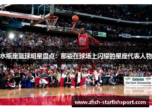 水瓶座篮球明星盘点：那些在球场上闪耀的星座代表人物