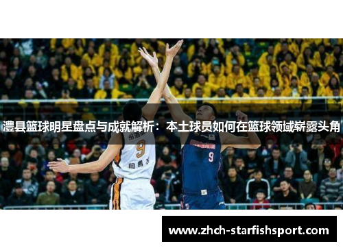 澧县篮球明星盘点与成就解析：本土球员如何在篮球领域崭露头角