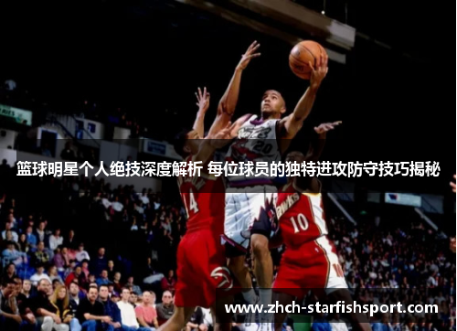 篮球明星个人绝技深度解析 每位球员的独特进攻防守技巧揭秘