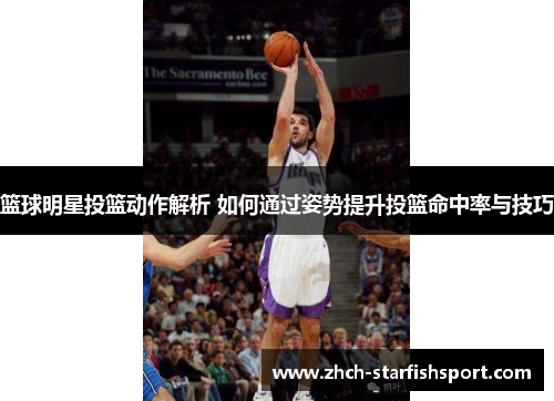 篮球明星投篮动作解析 如何通过姿势提升投篮命中率与技巧