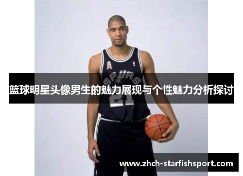 篮球明星头像男生的魅力展现与个性魅力分析探讨