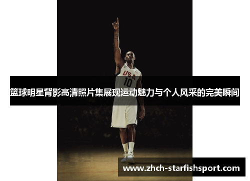 篮球明星背影高清照片集展现运动魅力与个人风采的完美瞬间
