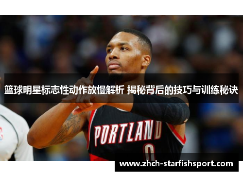 篮球明星标志性动作放慢解析 揭秘背后的技巧与训练秘诀