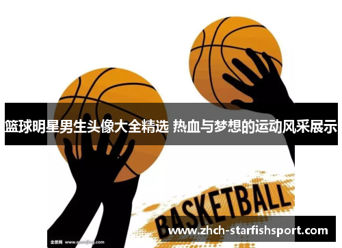 篮球明星男生头像大全精选 热血与梦想的运动风采展示