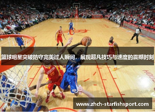 篮球明星突破防守完美过人瞬间，展现超凡技巧与速度的震撼时刻