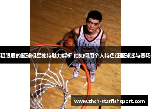 粗眼眉的篮球明星独特魅力解析 他如何用个人特色征服球迷与赛场