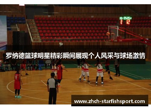 罗纳德篮球明星精彩瞬间展现个人风采与球场激情