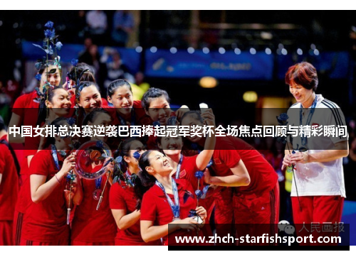 中国女排总决赛逆袭巴西捧起冠军奖杯全场焦点回顾与精彩瞬间