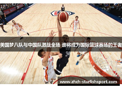 美国梦八队与中国队激战全场 谁将成为国际篮球赛场的王者
