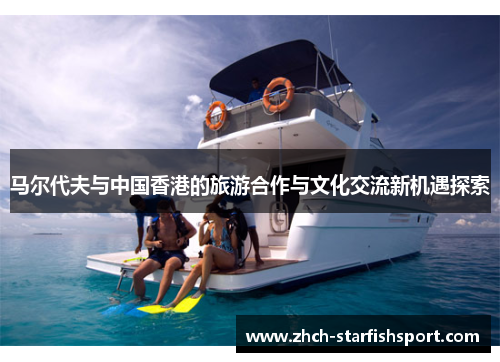 马尔代夫与中国香港的旅游合作与文化交流新机遇探索