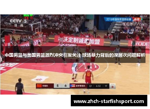 中国男篮与美国男篮激烈冲突引发关注 球场暴力背后的深层次问题解析