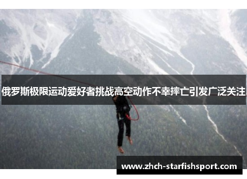 俄罗斯极限运动爱好者挑战高空动作不幸摔亡引发广泛关注
