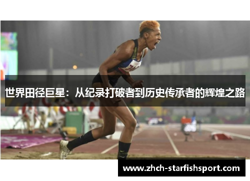 世界田径巨星：从纪录打破者到历史传承者的辉煌之路