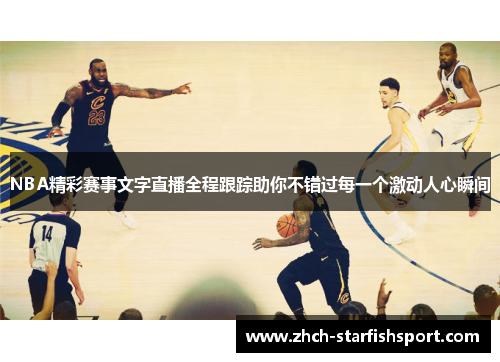 NBA精彩赛事文字直播全程跟踪助你不错过每一个激动人心瞬间