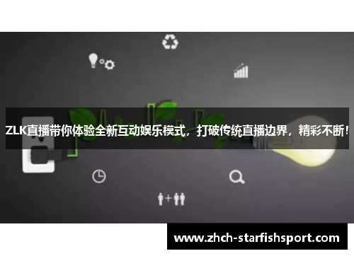 ZLK直播带你体验全新互动娱乐模式，打破传统直播边界，精彩不断！