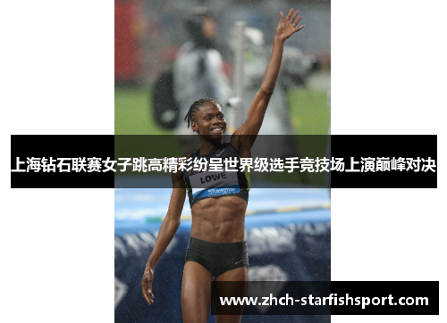 上海钻石联赛女子跳高精彩纷呈世界级选手竞技场上演巅峰对决